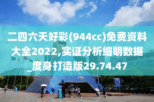 二四六天好彩(944cc)免费资料大全2022,实证分析细明数据_度身打造版29.74.47