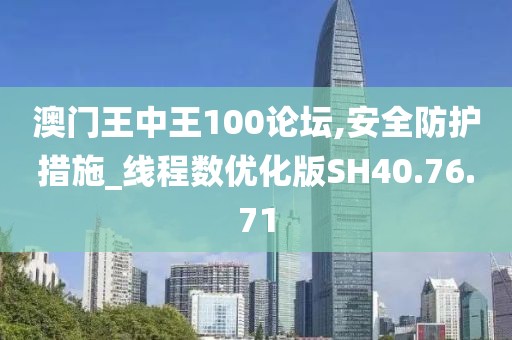 澳门王中王100论坛,安全防护措施_线程数优化版SH40.76.71