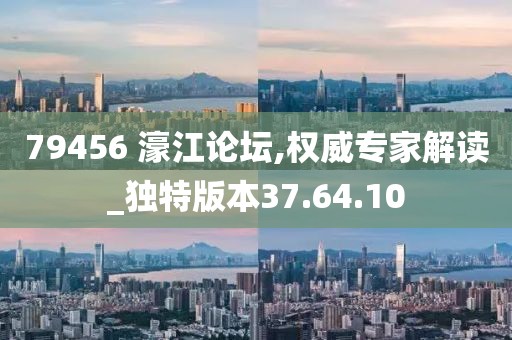 79456 濠江论坛,权威专家解读_独特版本37.64.10