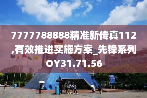 7777788888精准新传真112,有效推进实施方案_先锋系列OY31.71.56
