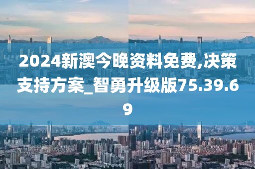2024新澳今晚资料免费,决策支持方案_智勇升级版75.39.69