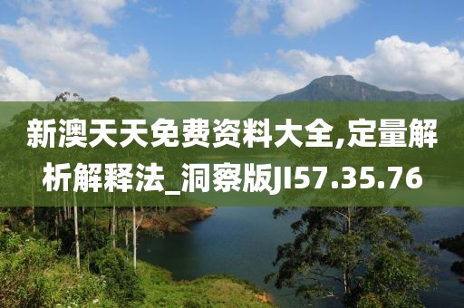 新澳天天免费资料大全,定量解析解释法_洞察版JI57.35.76