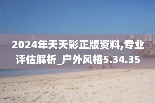 2024年天天彩正版资料,专业评估解析_户外风格5.34.35