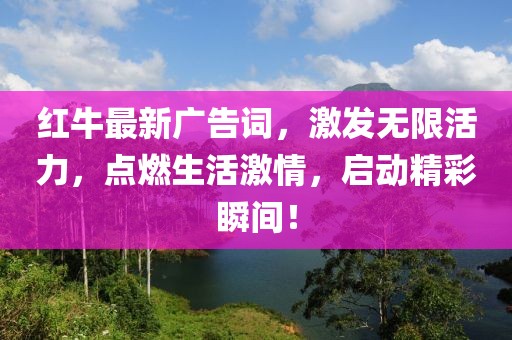 红牛最新广告词，激发无限活力，点燃生活激情，启动精彩瞬间！