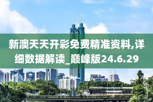 新澳天天开彩免费精准资料,详细数据解读_巅峰版24.6.29