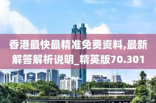 香港最快最精准免费资料,最新解答解析说明_精英版70.301