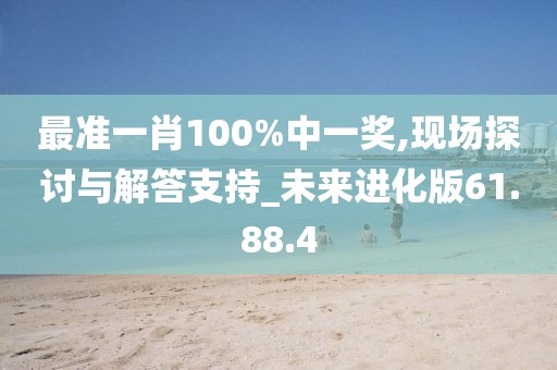 最准一肖100%中一奖,现场探讨与解答支持_未来进化版61.88.4