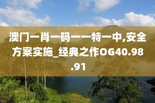 澳门一肖一码一一特一中,安全方案实施_经典之作OG40.98.91