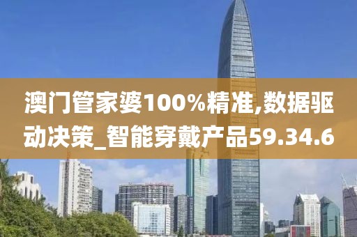 澳门管家婆100%精准,数据驱动决策_智能穿戴产品59.34.6