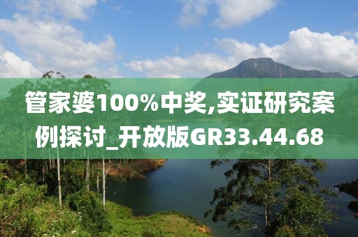 管家婆100%中奖,实证研究案例探讨_开放版GR33.44.68