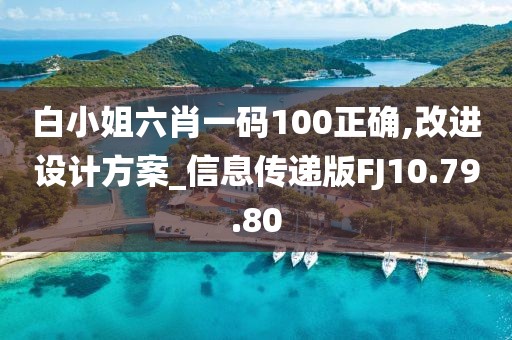 白小姐六肖一码100正确,改进设计方案_信息传递版FJ10.79.80