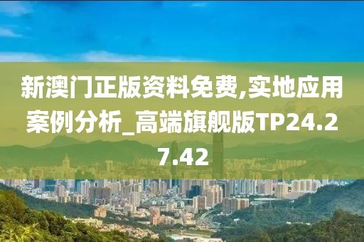 新澳门正版资料免费,实地应用案例分析_高端旗舰版TP24.27.42