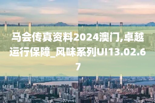 马会传真资料2024澳门,卓越运行保障_风味系列UI13.02.67