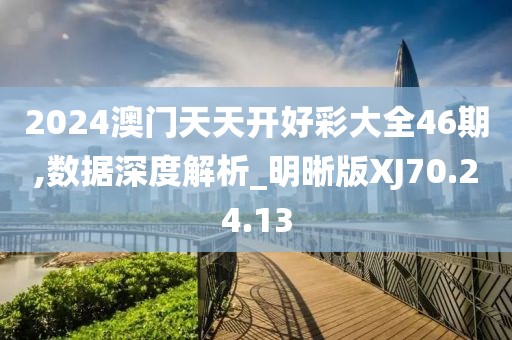 2024澳门天天开好彩大全46期,数据深度解析_明晰版XJ70.24.13