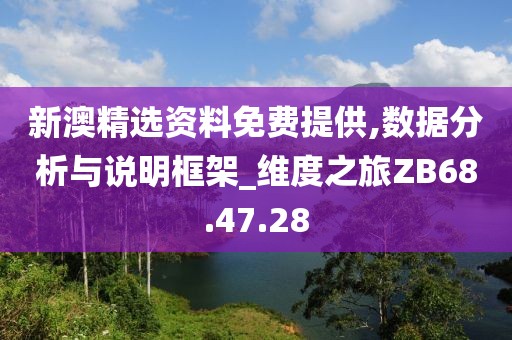 新澳精选资料免费提供,数据分析与说明框架_维度之旅ZB68.47.28