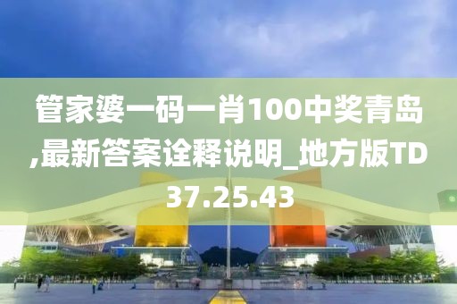 管家婆一码一肖100中奖青岛,最新答案诠释说明_地方版TD37.25.43