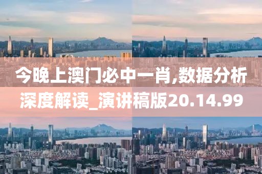 今晚上澳门必中一肖,数据分析深度解读_演讲稿版20.14.99