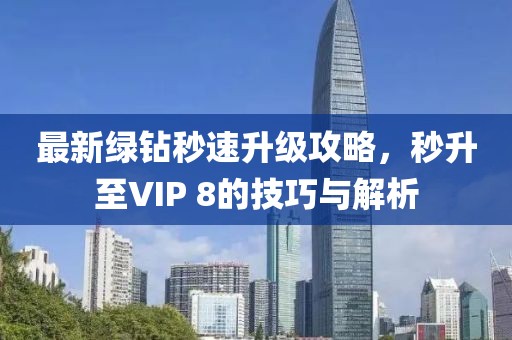 最新绿钻秒速升级攻略，秒升至VIP 8的技巧与解析
