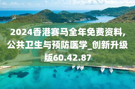 2024香港赛马全年免费资料,公共卫生与预防医学_创新升级版60.42.87