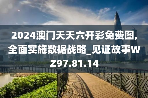 2024澳门天天六开彩免费图,全面实施数据战略_见证故事WZ97.81.14