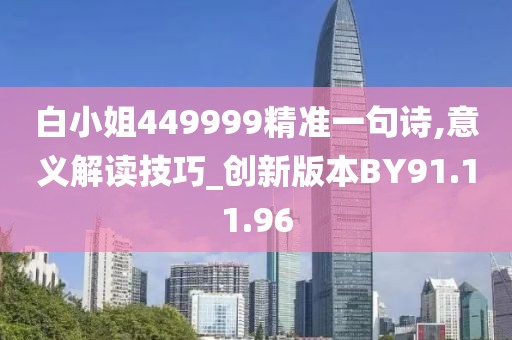 白小姐449999精准一句诗,意义解读技巧_创新版本BY91.11.96