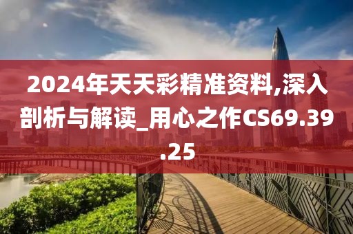 2024年天天彩精准资料,深入剖析与解读_用心之作CS69.39.25