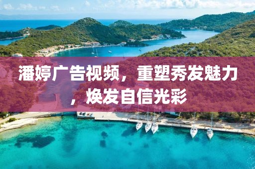 潘婷广告视频，重塑秀发魅力，焕发自信光彩