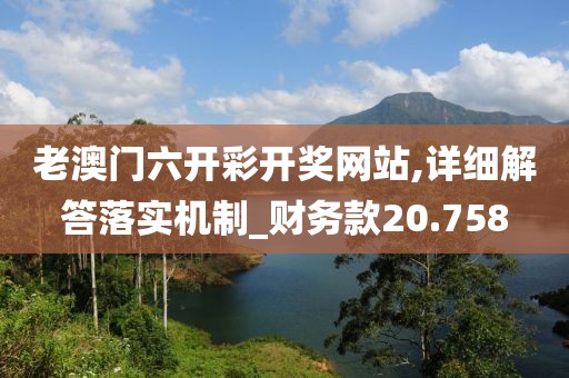 老澳门六开彩开奖网站,详细解答落实机制_财务款20.758