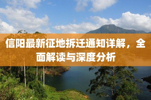 信阳最新征地拆迁通知详解，全面解读与深度分析