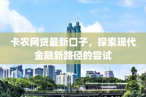 卡农网贷最新口子，探索现代金融新路径的尝试