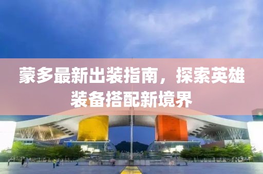 蒙多最新出装指南，探索英雄装备搭配新境界