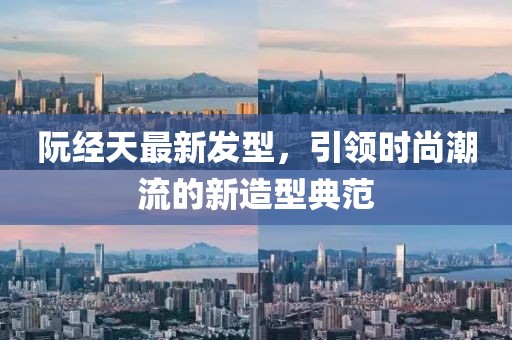 阮经天最新发型，引领时尚潮流的新造型典范