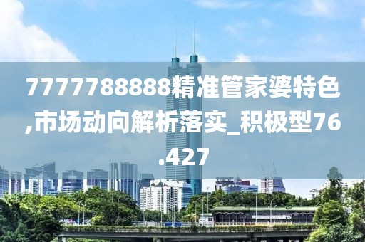 7777788888精准管家婆特色,市场动向解析落实_积极型76.427