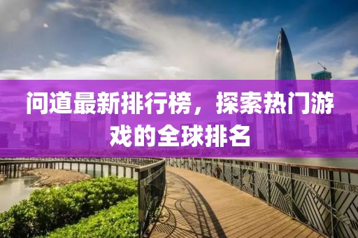 问道最新排行榜，探索热门游戏的全球排名