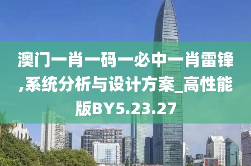 澳门一肖一码一必中一肖雷锋,系统分析与设计方案_高性能版BY5.23.27