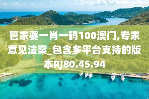 管家婆一肖一码100澳门,专家意见法案_包含多平台支持的版本RJ80.45.94
