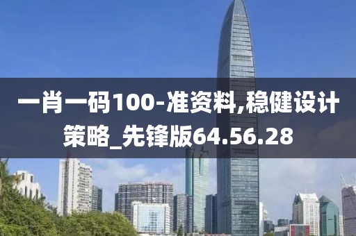 一肖一码100-准资料,稳健设计策略_先锋版64.56.28