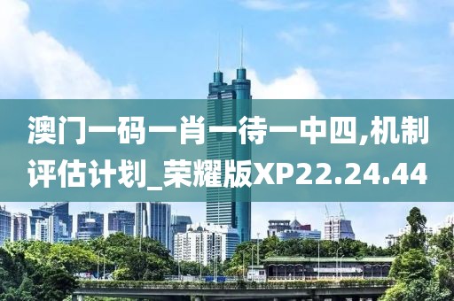 澳门一码一肖一待一中四,机制评估计划_荣耀版XP22.24.44