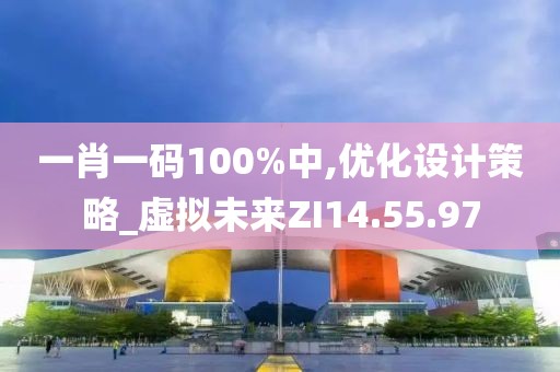 一肖一码100%中,优化设计策略_虚拟未来ZI14.55.97
