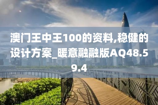 澳门王中王100的资料,稳健的设计方案_暖意融融版AQ48.59.4