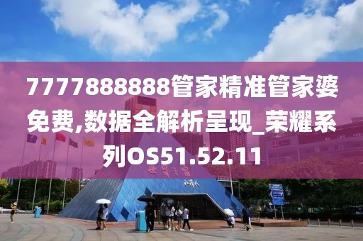 7777888888管家精准管家婆免费,数据全解析呈现_荣耀系列OS51.52.11