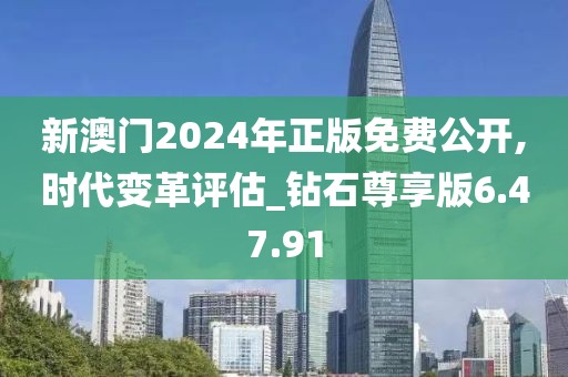 新澳门2024年正版免费公开,时代变革评估_钻石尊享版6.47.91