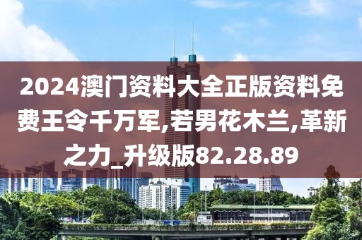 2024澳门资料大全正版资料免费王令千万军,若男花木兰,革新之力_升级版82.28.89