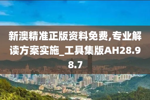 新澳精准正版资料免费,专业解读方案实施_工具集版AH28.98.7