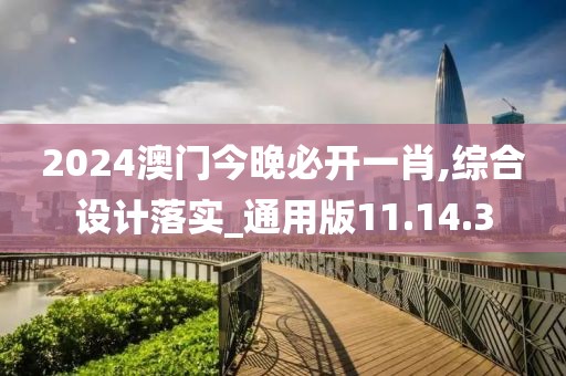 2024澳门今晚必开一肖,综合设计落实_通用版11.14.3