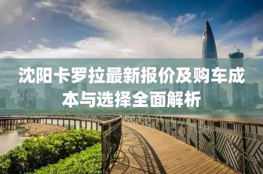 沈阳卡罗拉最新报价及购车成本与选择全面解析
