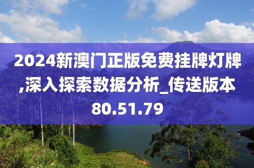 2024新澳门正版免费挂牌灯牌,深入探索数据分析_传送版本80.51.79