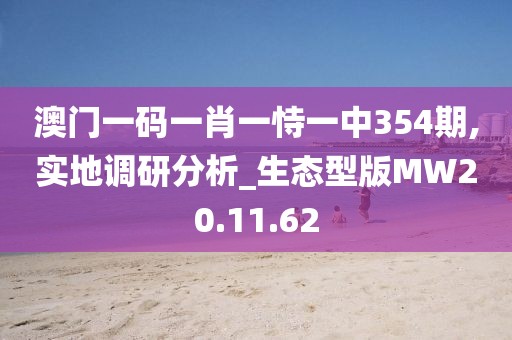 澳门一码一肖一恃一中354期,实地调研分析_生态型版MW20.11.62