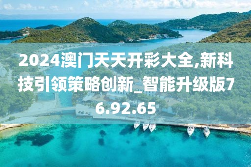 2024澳门天天开彩大全,新科技引领策略创新_智能升级版76.92.65