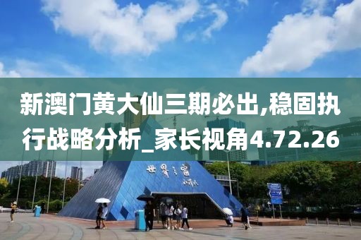 新澳门黄大仙三期必出,稳固执行战略分析_家长视角4.72.26